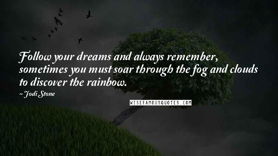 Jodi Stone quotes: Follow your dreams and always remember, sometimes you must soar through the fog and clouds to discover the rainbow. Jodi Stone quotes: Follow your dreams and always remember, sometimes you must soar through the fog and clouds to discover the rainbow.