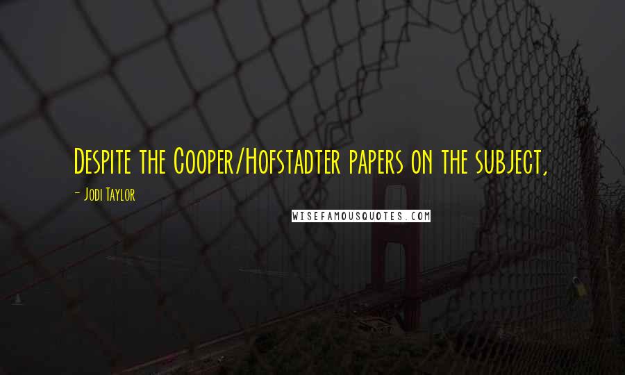 Jodi Taylor quotes: Despite the Cooper/Hofstadter papers on the subject, Jodi Taylor quotes: Despite the Cooper/Hofstadter papers on the subject,