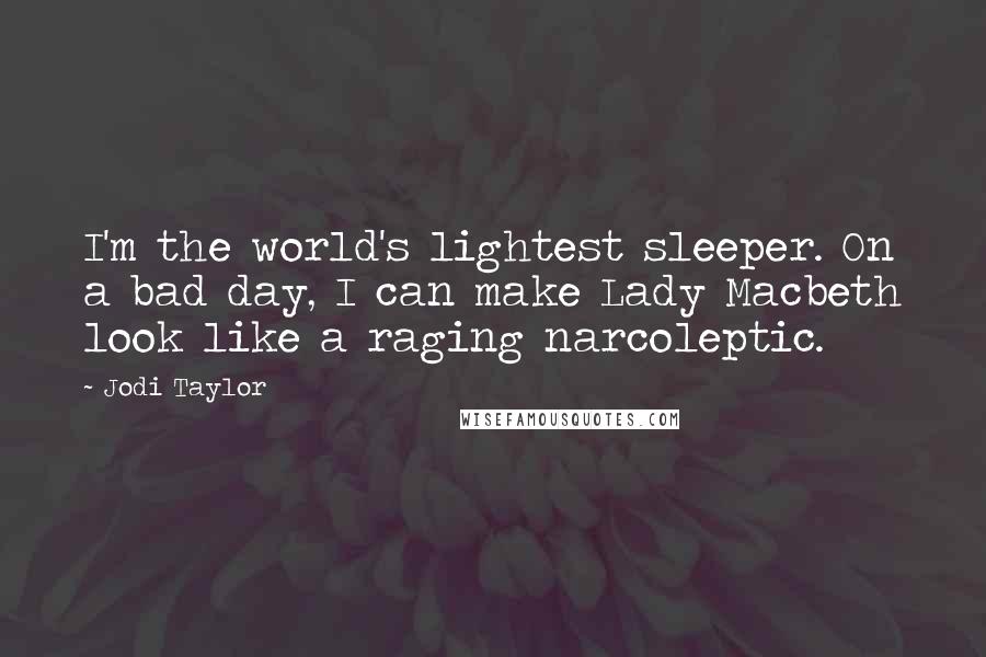 Jodi Taylor quotes: I'm the world's lightest sleeper. On a bad day, I can make Lady Macbeth look like a raging narcoleptic. Jodi Taylor quotes: I'm the world's lightest sleeper. On a bad day, I can make Lady Macbeth look like a raging narcoleptic.