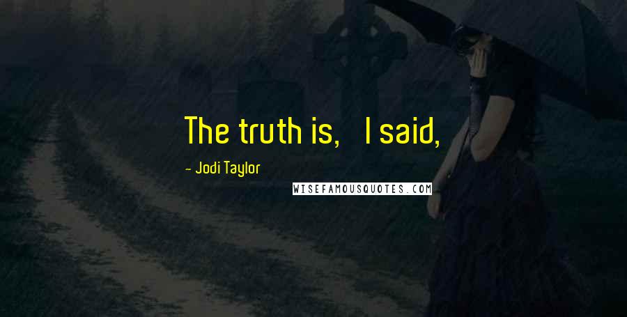 Jodi Taylor quotes: The truth is,' I said,