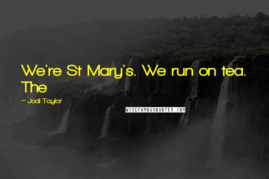 Jodi Taylor quotes: We're St Mary's. We run on tea. The