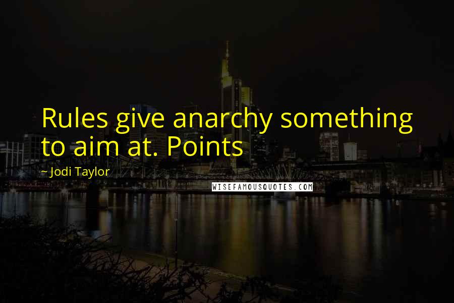 Jodi Taylor quotes: Rules give anarchy something to aim at. Points