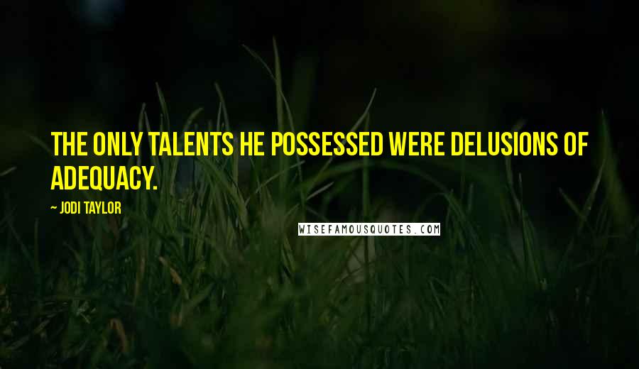 Jodi Taylor quotes: The only talents he possessed were delusions of adequacy. Jodi Taylor quotes: The only talents he possessed were delusions of adequacy.