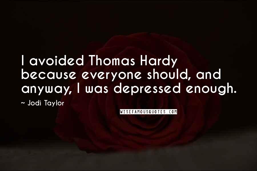 Jodi Taylor quotes: I avoided Thomas Hardy because everyone should, and anyway, I was depressed enough.