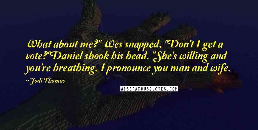 Jodi Thomas quotes: What about me?" Wes snapped. "Don't I get a vote?"Daniel shook his head. "She's willing and you're breathing. I pronounce you man and wife.