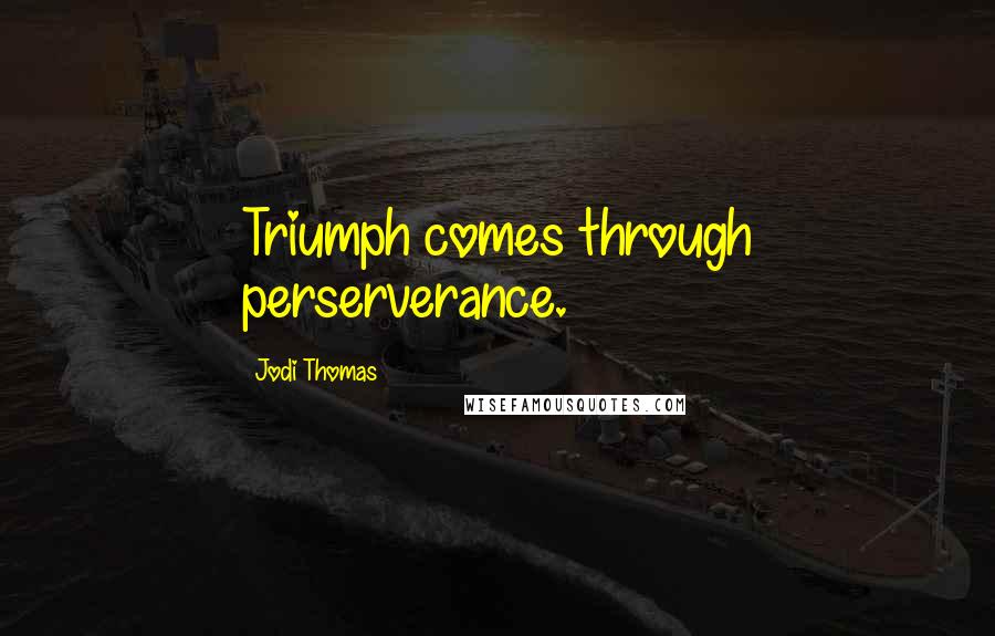 Jodi Thomas quotes: Triumph comes through perserverance.