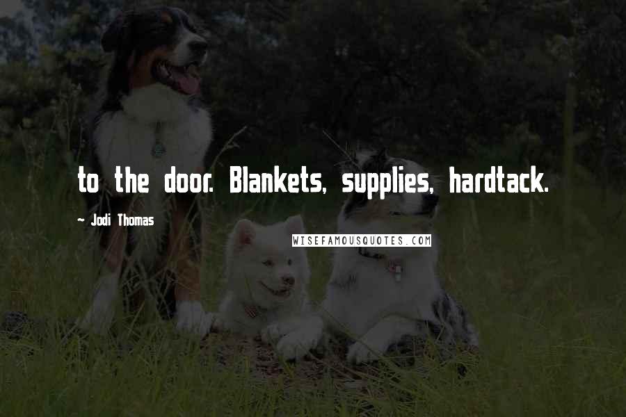 Jodi Thomas quotes: to the door. Blankets, supplies, hardtack.