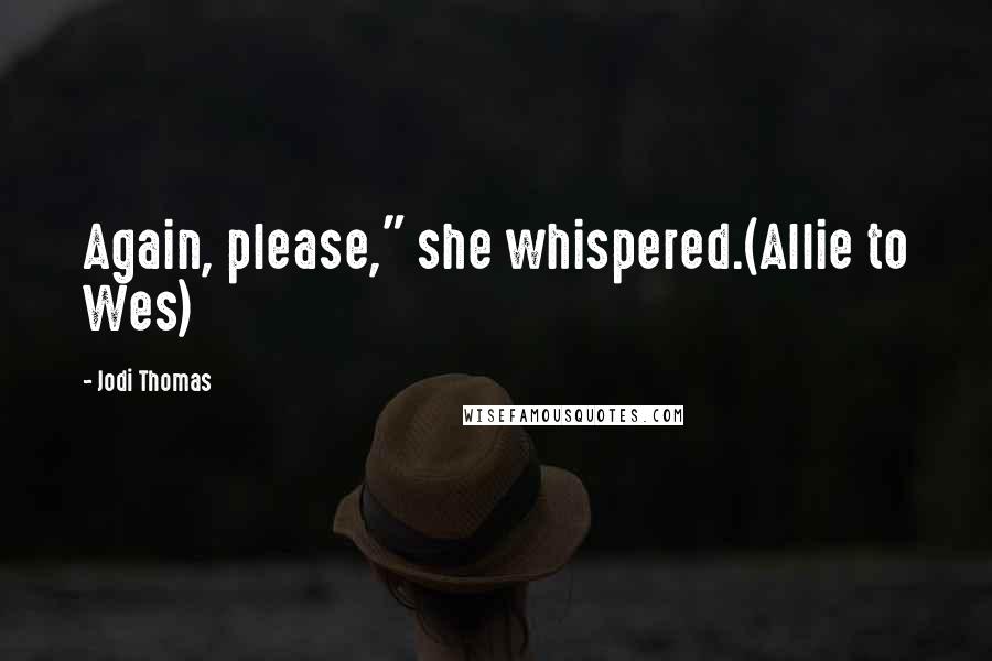 Jodi Thomas quotes: Again, please," she whispered.(Allie to Wes)