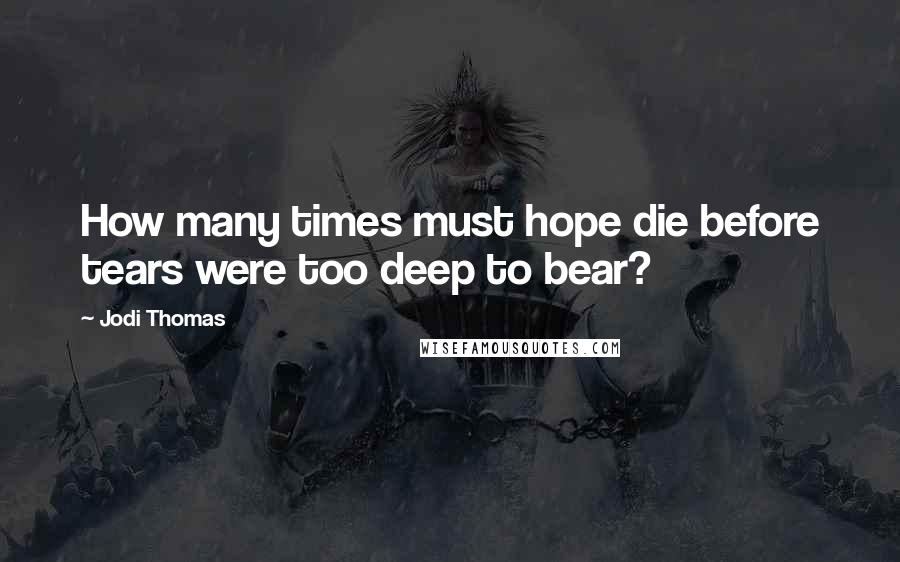 Jodi Thomas quotes: How many times must hope die before tears were too deep to bear?