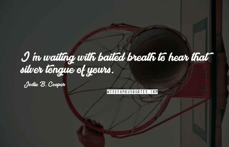 Jodie B. Cooper quotes: I'm waiting with baited breath to hear that silver tongue of yours.