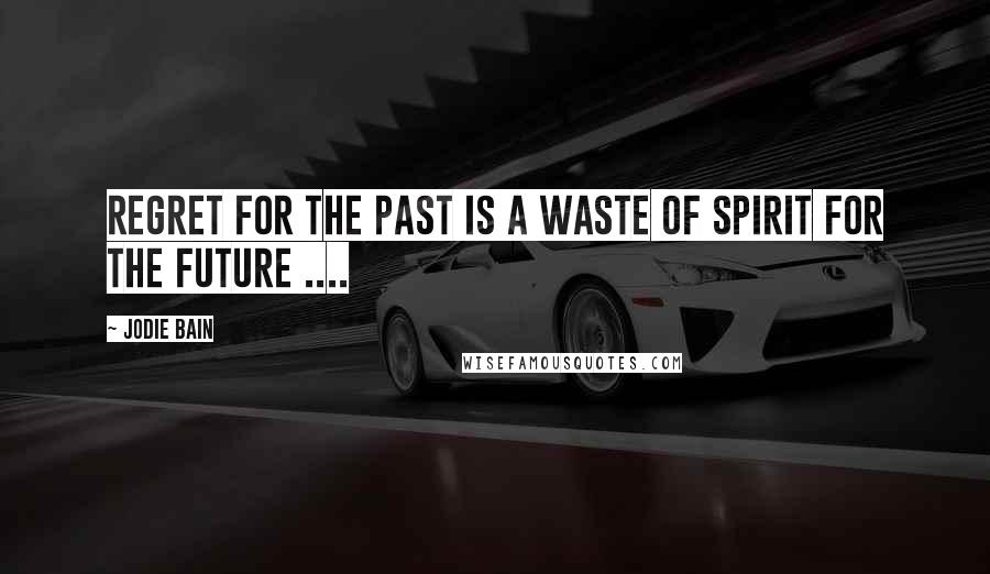 Jodie Bain quotes: Regret for the past is a waste of spirit for the future .... Jodie Bain quotes: Regret for the past is a waste of spirit for the future ....