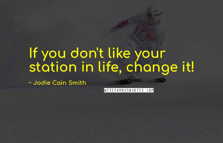 Jodie Cain Smith quotes: If you don't like your station in life, change it!