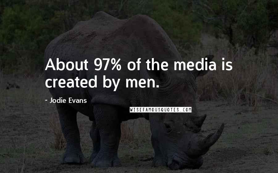 Jodie Evans quotes: About 97% of the media is created by men.