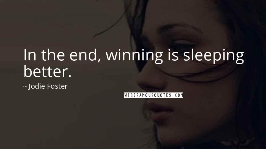 Jodie Foster quotes: In the end, winning is sleeping better.