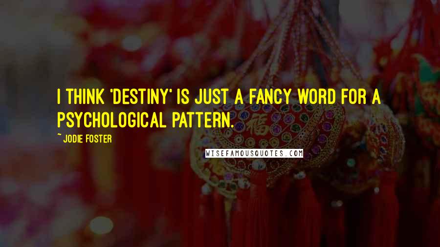 Jodie Foster quotes: I think 'destiny' is just a fancy word for a psychological pattern.