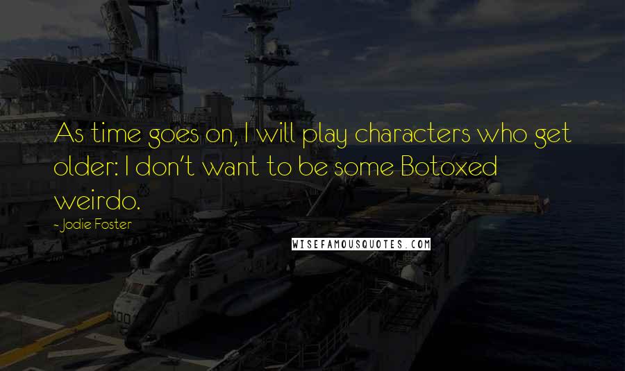 Jodie Foster quotes: As time goes on, I will play characters who get older: I don't want to be some Botoxed weirdo.