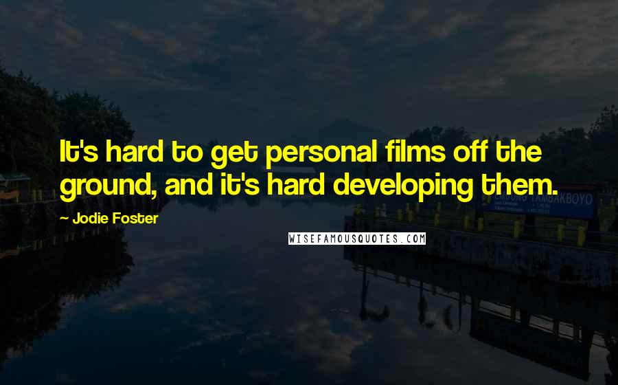 Jodie Foster quotes: It's hard to get personal films off the ground, and it's hard developing them.