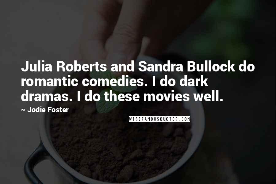 Jodie Foster quotes: Julia Roberts and Sandra Bullock do romantic comedies. I do dark dramas. I do these movies well.