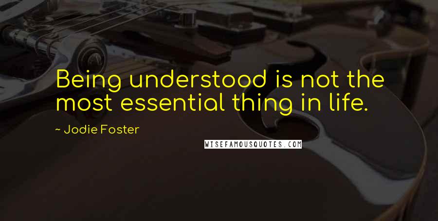 Jodie Foster quotes: Being understood is not the most essential thing in life.