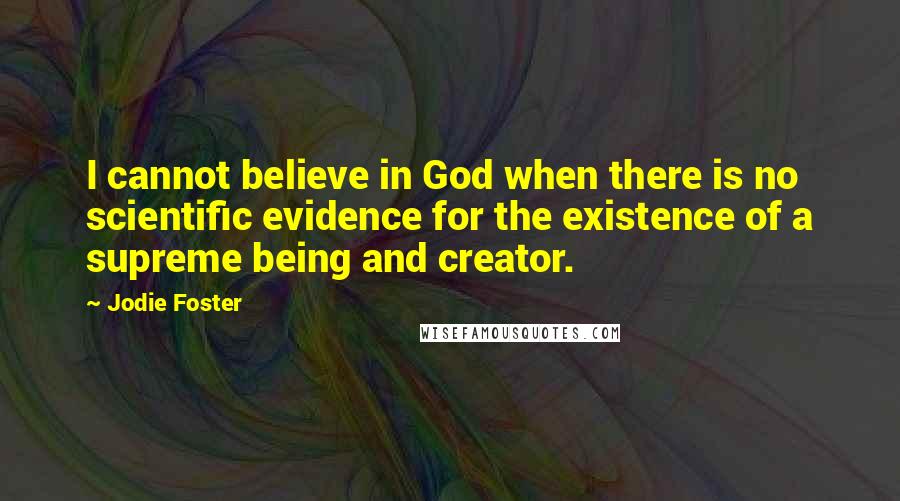 Jodie Foster quotes: I cannot believe in God when there is no scientific evidence for the existence of a supreme being and creator.