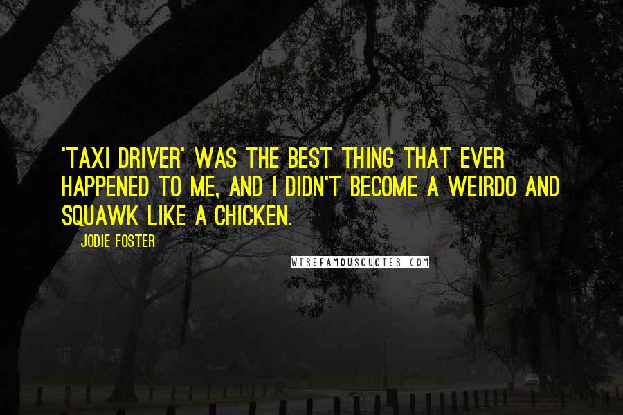Jodie Foster quotes: 'Taxi Driver' was the best thing that ever happened to me, and I didn't become a weirdo and squawk like a chicken.