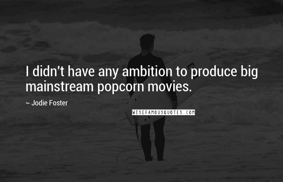 Jodie Foster quotes: I didn't have any ambition to produce big mainstream popcorn movies.