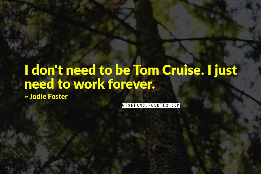 Jodie Foster quotes: I don't need to be Tom Cruise. I just need to work forever.