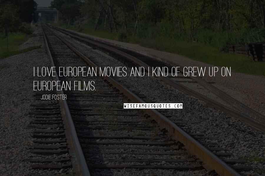 Jodie Foster quotes: I love European movies and I kind of grew up on European films.
