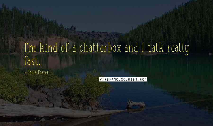 Jodie Foster quotes: I'm kind of a chatterbox and I talk really fast.