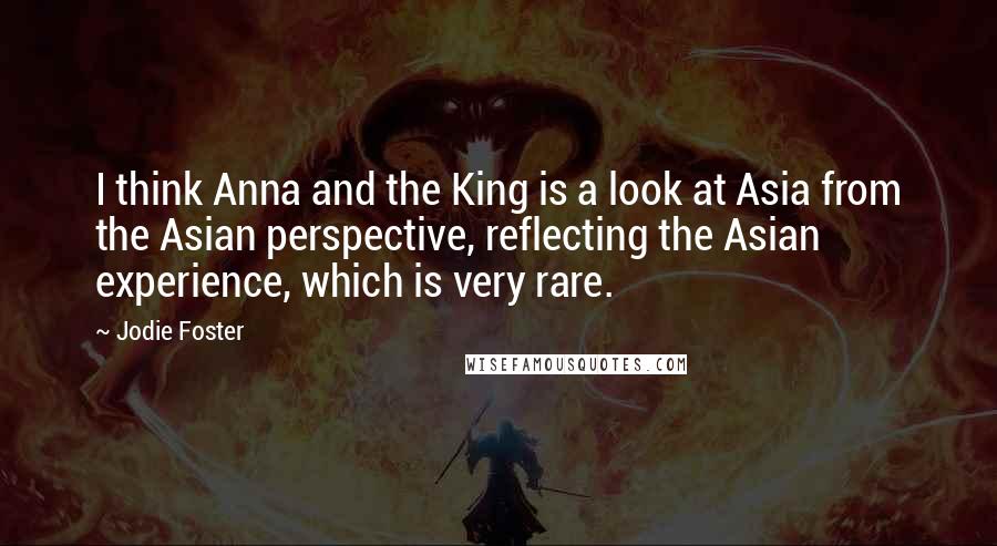Jodie Foster quotes: I think Anna and the King is a look at Asia from the Asian perspective, reflecting the Asian experience, which is very rare.