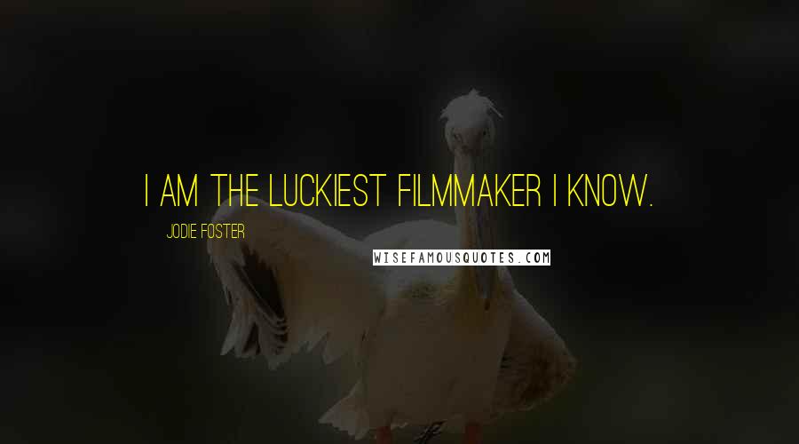 Jodie Foster quotes: I am the luckiest filmmaker I know.