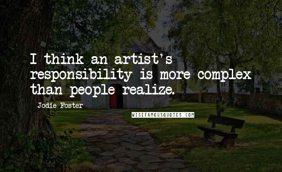 Jodie Foster quotes: I think an artist's responsibility is more complex than people realize.