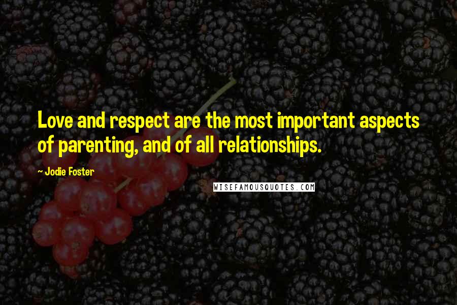 Jodie Foster quotes: Love and respect are the most important aspects of parenting, and of all relationships.