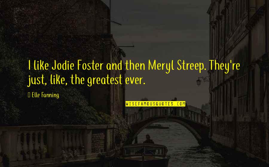Jodie Foster Quotes By Elle Fanning: I like Jodie Foster and then Meryl Streep.