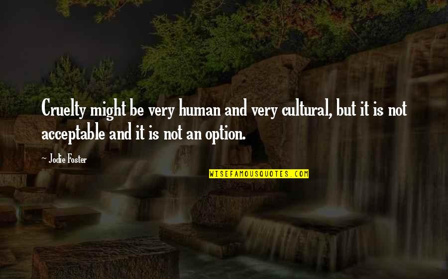 Jodie Foster Quotes By Jodie Foster: Cruelty might be very human and very cultural, Jodie Foster Quotes By Jodie Foster: Cruelty might be very human and very cultural,