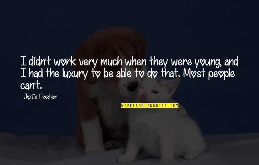 Jodie Foster Quotes By Jodie Foster: I didn't work very much when they were Jodie Foster Quotes By Jodie Foster: I didn't work very much when they were