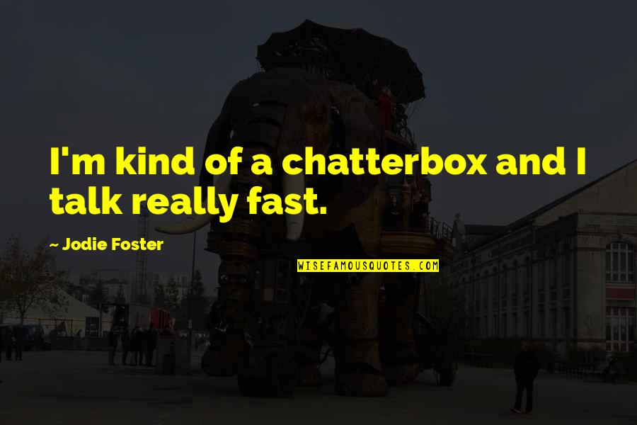 Jodie Foster Quotes By Jodie Foster: I'm kind of a chatterbox and I talk Jodie Foster Quotes By Jodie Foster: I'm kind of a chatterbox and I talk