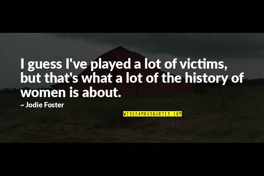 Jodie Foster Quotes By Jodie Foster: I guess I've played a lot of victims, Jodie Foster Quotes By Jodie Foster: I guess I've played a lot of victims,