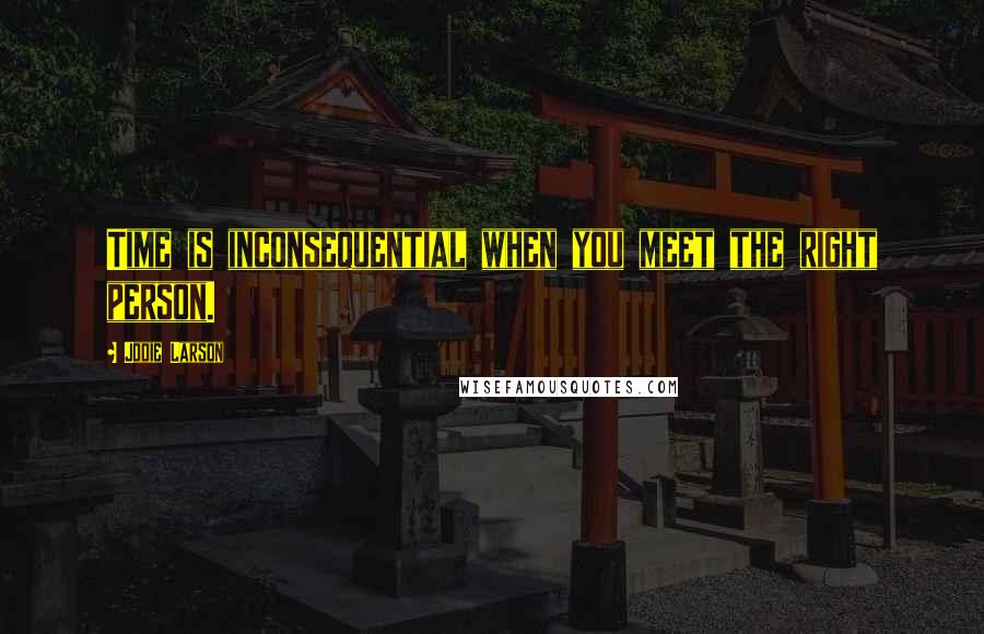 Jodie Larson quotes: Time is inconsequential when you meet the right person. Jodie Larson quotes: Time is inconsequential when you meet the right person.