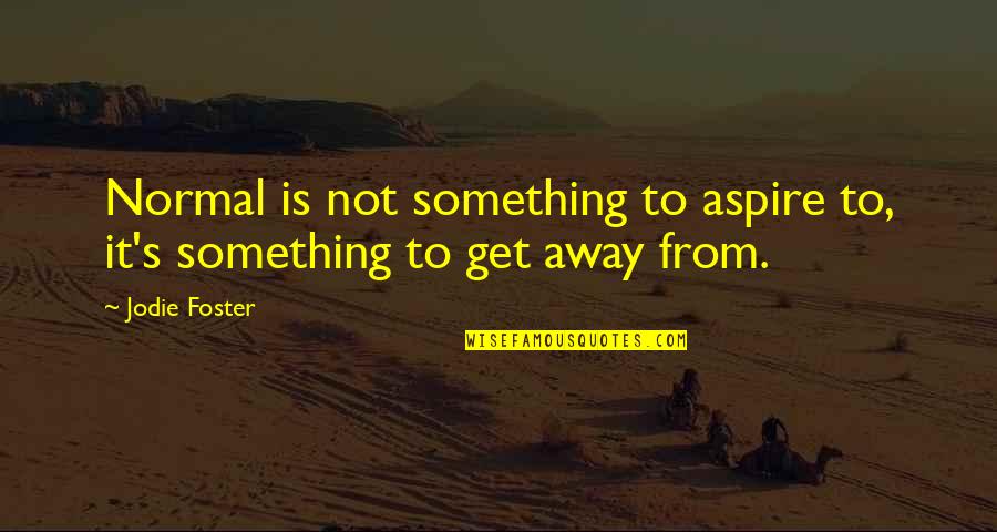 Jodie Quotes By Jodie Foster: Normal is not something to aspire to, it's