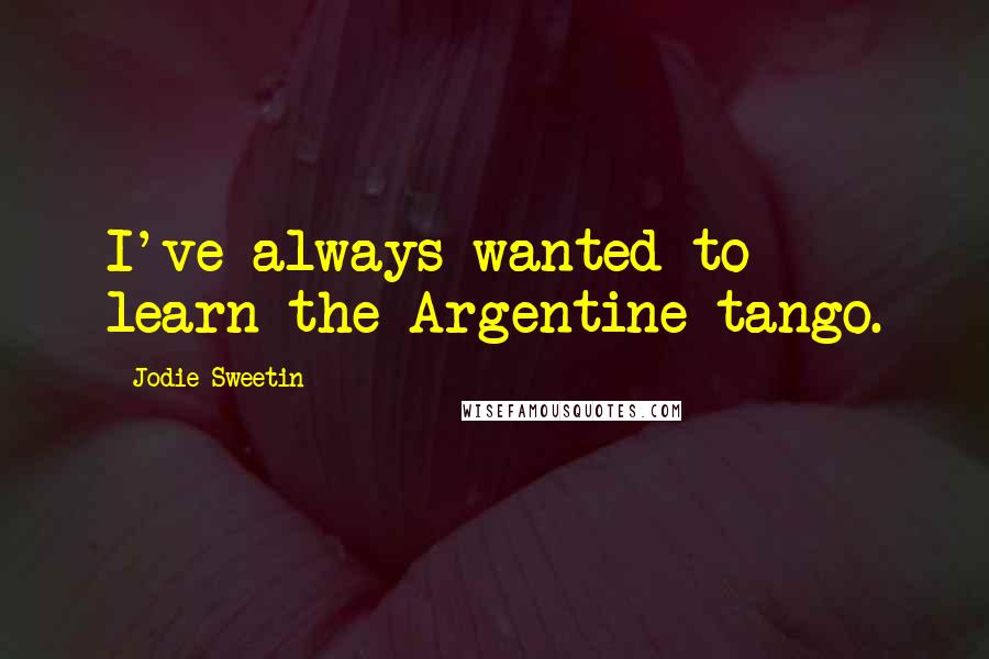Jodie Sweetin quotes: I've always wanted to learn the Argentine tango.