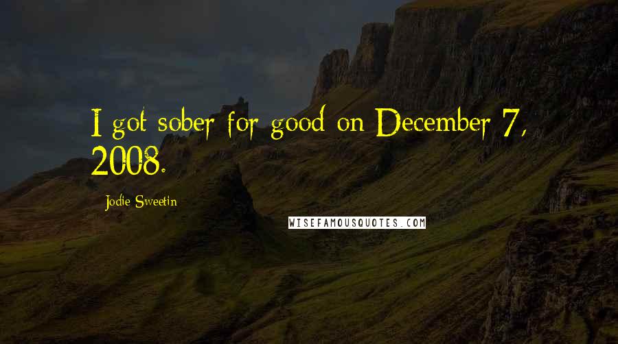 Jodie Sweetin quotes: I got sober for good on December 7, 2008.