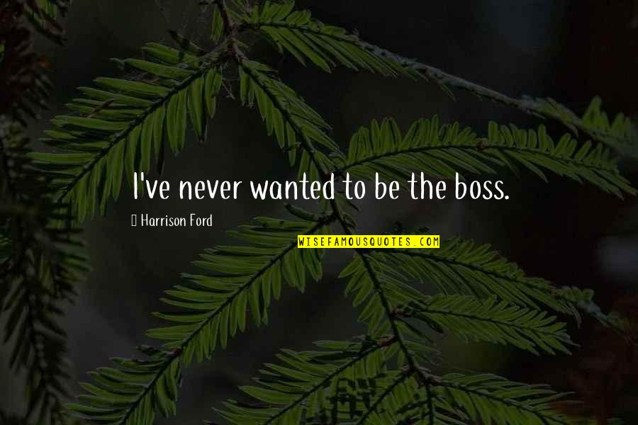 Jodienda In English Quotes By Harrison Ford: I've never wanted to be the boss. Jodienda In English Quotes By Harrison Ford: I've never wanted to be the boss.