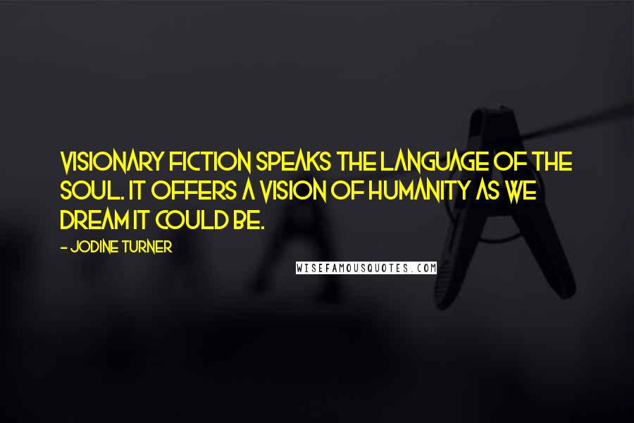 Jodine Turner quotes: Visionary Fiction speaks the language of the soul. It offers a vision of humanity as we dream it could be.