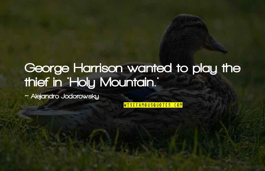 Jodorowsky Holy Mountain Quotes By Alejandro Jodorowsky: George Harrison wanted to play the thief in Jodorowsky Holy Mountain Quotes By Alejandro Jodorowsky: George Harrison wanted to play the thief in