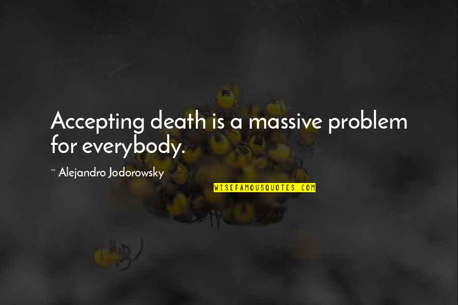 Jodorowsky Quotes By Alejandro Jodorowsky: Accepting death is a massive problem for everybody.