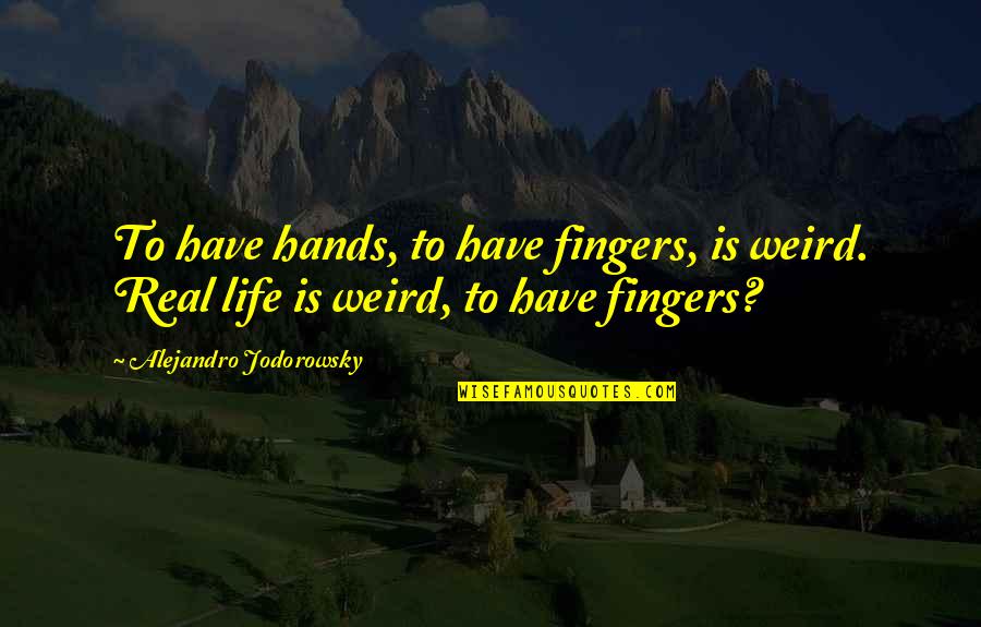 Jodorowsky Quotes By Alejandro Jodorowsky: To have hands, to have fingers, is weird. Jodorowsky Quotes By Alejandro Jodorowsky: To have hands, to have fingers, is weird.