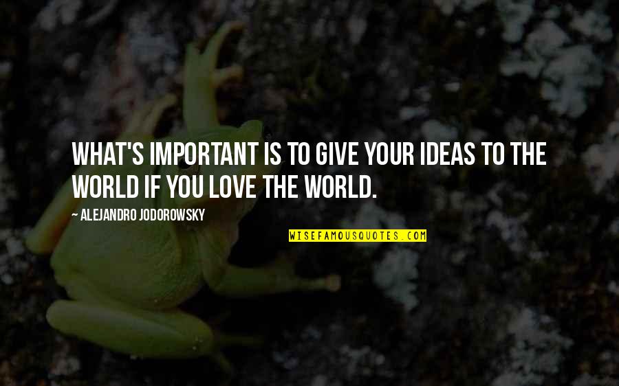 Jodorowsky Quotes By Alejandro Jodorowsky: What's important is to give your ideas to Jodorowsky Quotes By Alejandro Jodorowsky: What's important is to give your ideas to