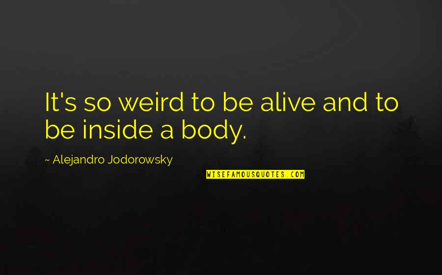 Jodorowsky Quotes By Alejandro Jodorowsky: It's so weird to be alive and to