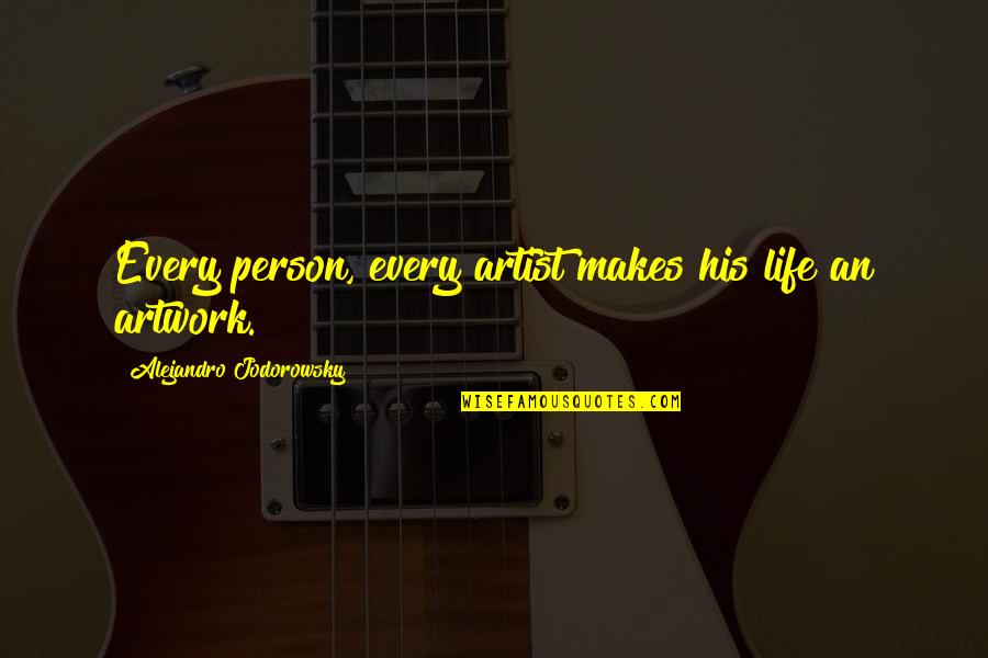 Jodorowsky Quotes By Alejandro Jodorowsky: Every person, every artist makes his life an Jodorowsky Quotes By Alejandro Jodorowsky: Every person, every artist makes his life an